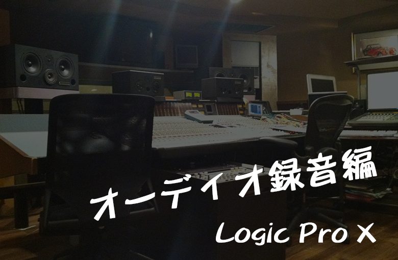 Logic Pro Xで曲を作ろう！(オーディオ録音編)