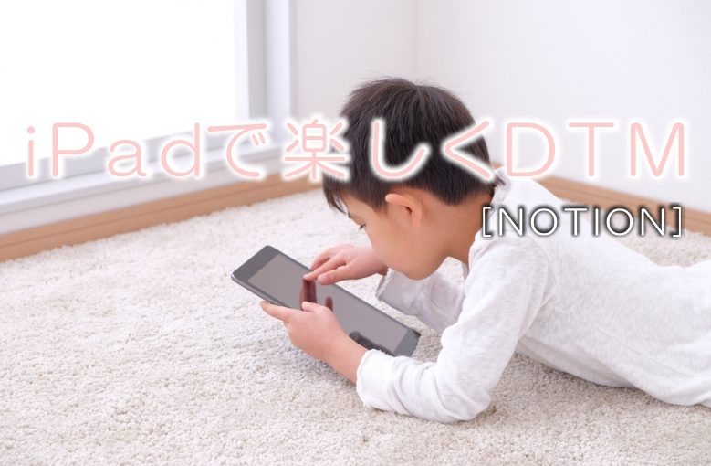 iPadで譜面作成しながらプチDTM≪Notion≫