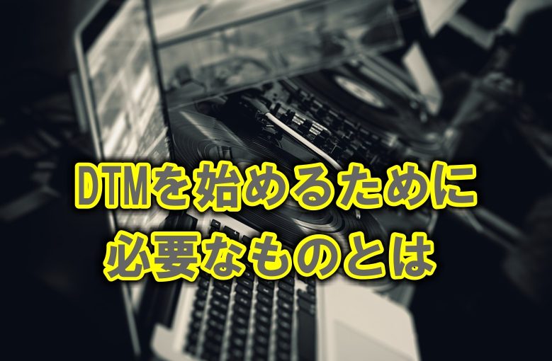 DTMを始めるために必要なものってなに？