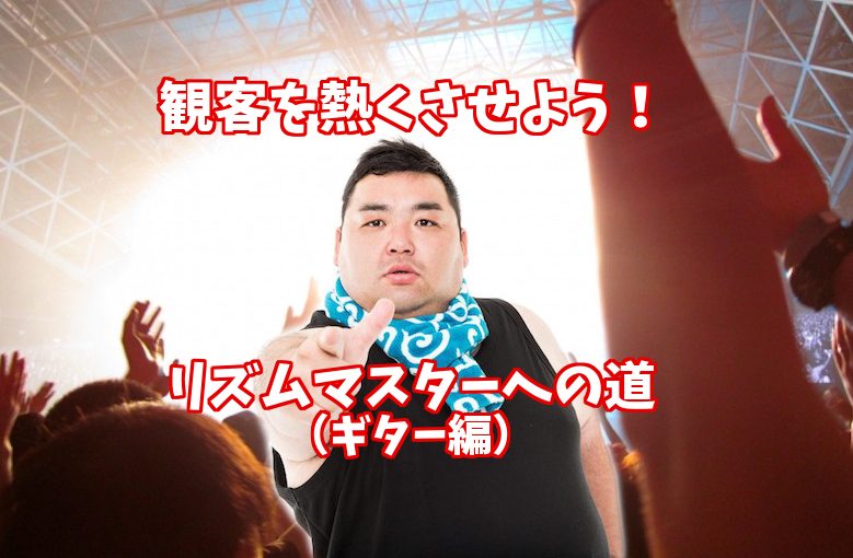 観客を熱くさせよう！リズムマスターへの道！（ギター編）〜アクセント&休符〜