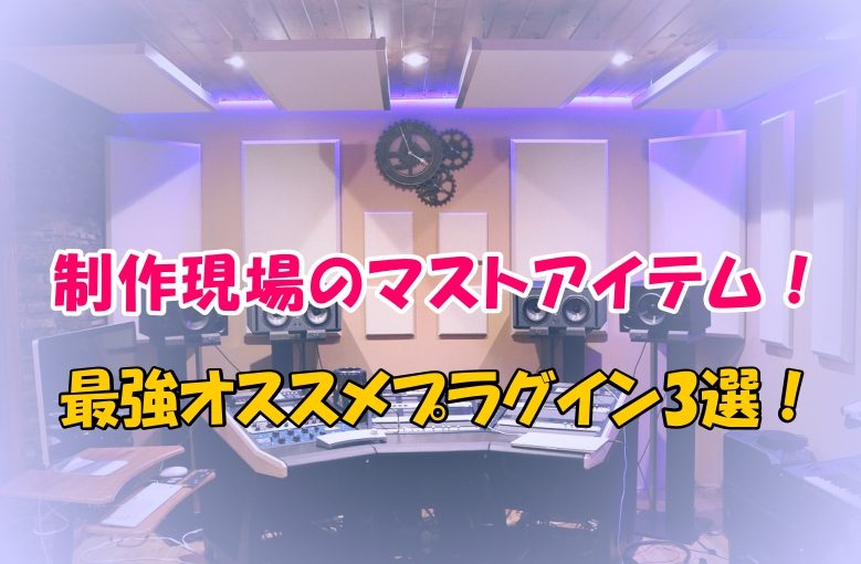 DTM制作現場のマストアイテム！最強オススメプラグイン3選！