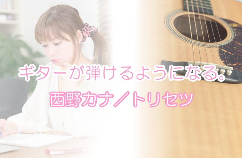 ギター初心者が1日で弾けるようになる！︎ 西野カナ/トリセツ