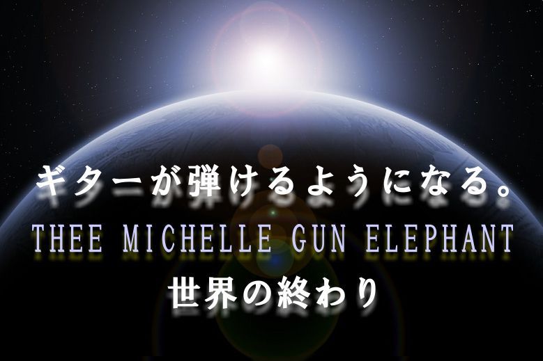 ギター初心者が1日で弾けるようになる Thee Michelle Gun Elephant 世界の終わり 音楽レッスンお役立ちコラム