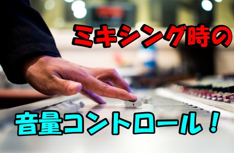 ミキシング時の音量コントロールのコツ！