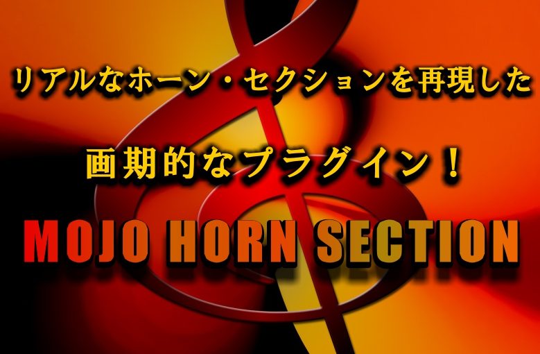 リアルなホーン・セクションを再現したプラグイン！MOJO HORN SECTION