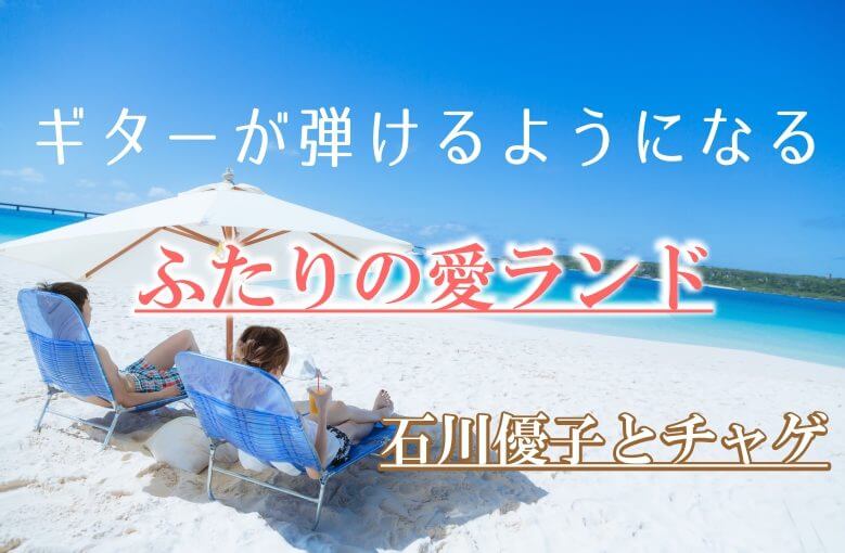 ギター初心者が1日で弾けるようになる！︎ 石川優子とチャゲ/ふたりの愛ランド