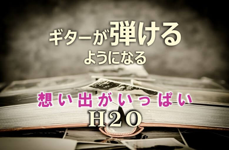 ギター初心者が１日で弾けるようになる！︎ H2O/想い出がいっぱい