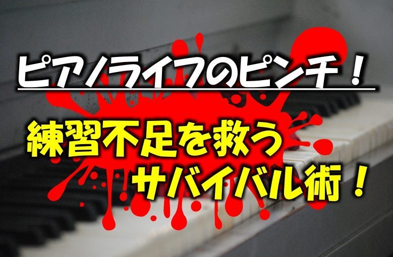 ピアノライフのピンチ（練習不足）を救うサバイバル術！