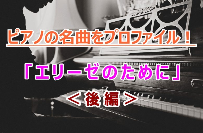 ピアノの名曲をプロファイル！「エリーゼのために」＜後編＞
