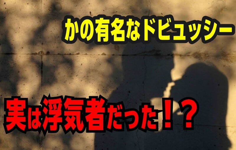 かの有名なドビュッシー、実は浮気者だった！？