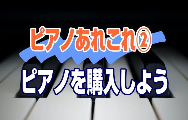 ピアノのあれこれ②～ピアノを購入しよう～