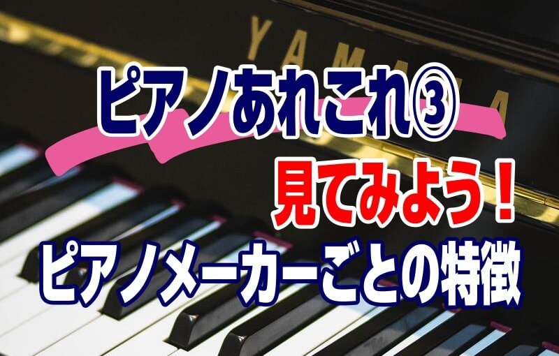 ピアノのあれこれ③～ピアノメーカーごとの特徴を見てみよう～