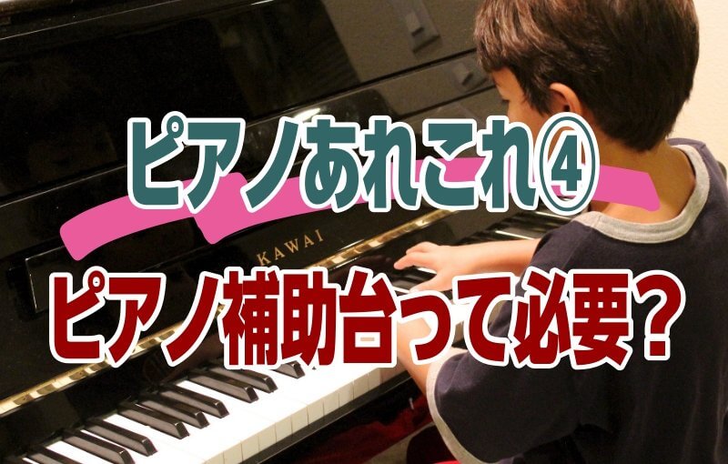 ピアノのあれこれ④～ピアノ補助台って必要？～