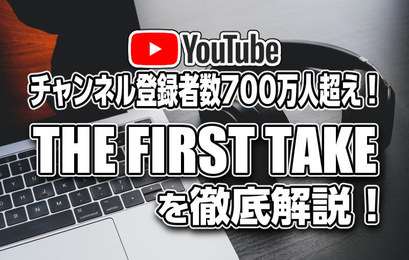 チャンネル登録者数700万人超え！【THE FIRST TAKEを徹底解説！】