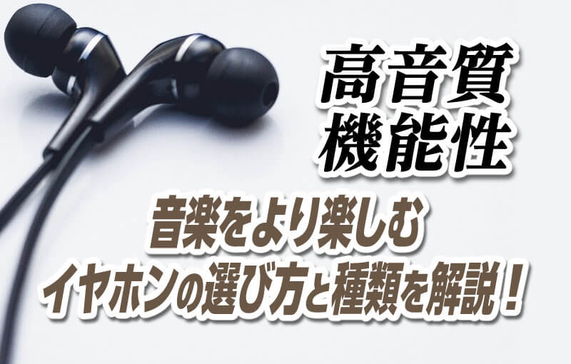 【高音質・機能性】音楽をより楽しむイヤホンの選び方と種類を解説！