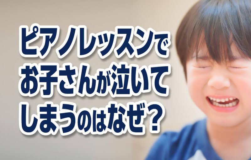 ピアノレッスンでお子さんが泣いてしまうのはなぜ？