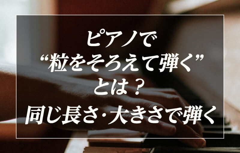 ピアノで「粒をそろえて弾く」とは？同じ長さ・大きさで弾く