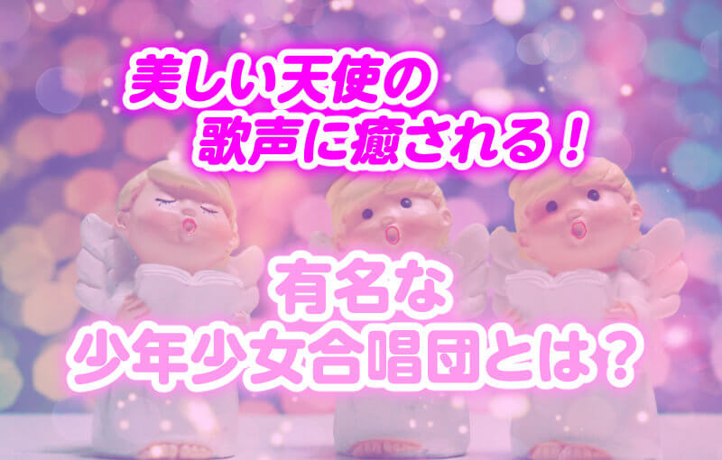 有名な少年少女合唱団とは？美しい天使の歌声に癒される！