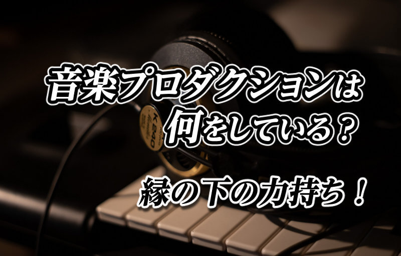 音楽プロダクションは何をしている？縁の下の力持ち！